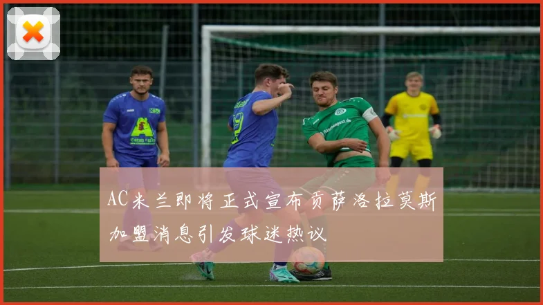 AC米兰即将正式宣布贡萨洛拉莫斯加盟消息引发球迷热议