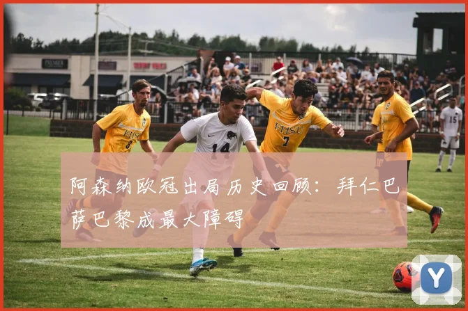 阿森纳欧冠出局历史回顾：拜仁巴萨巴黎成最大障碍