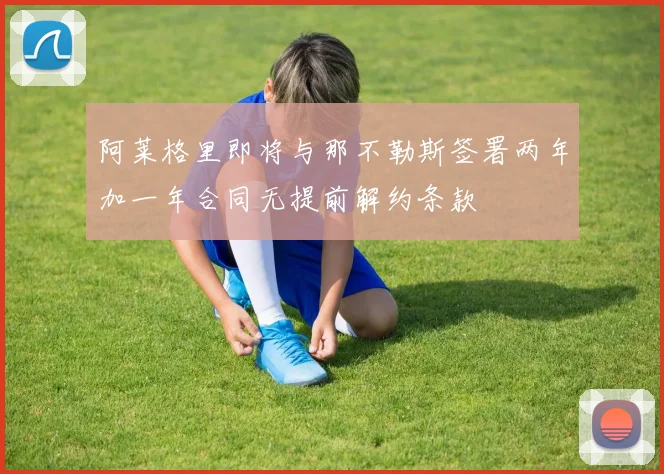 阿莱格里即将与那不勒斯签署两年加一年合同无提前解约条款