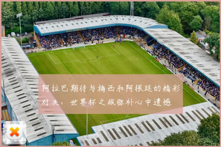 阿拉巴期待与梅西和阿根廷的精彩对决，世界杯之旅弥补心中遗憾