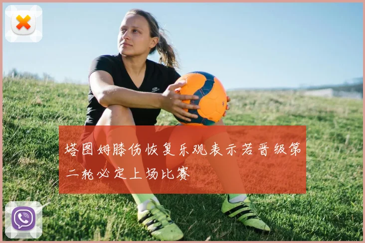 塔图姆膝伤恢复乐观表示若晋级第二轮必定上场比赛