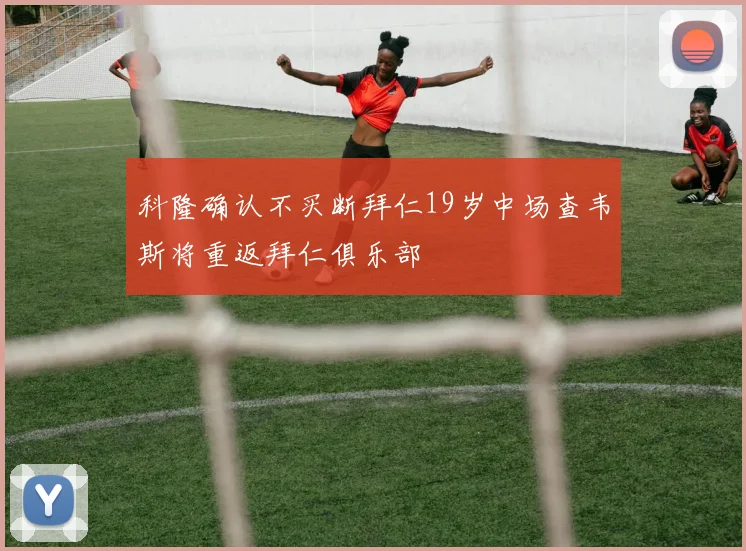 科隆确认不买断拜仁19岁中场查韦斯将重返拜仁俱乐部